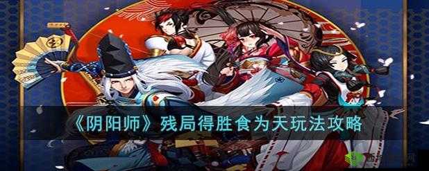 阴阳师残局得胜食为天 巧妙打法详细步骤全面分享